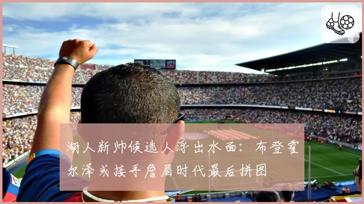 湖人新帅候选人浮出水面：布登霍尔泽或接手詹眉时代最后拼图