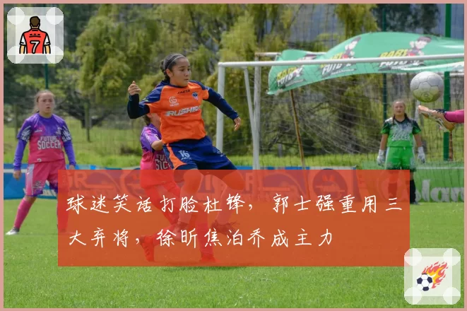 球迷笑话打脸杜锋,郭士强重用三大弃将,徐昕焦泊乔成主力