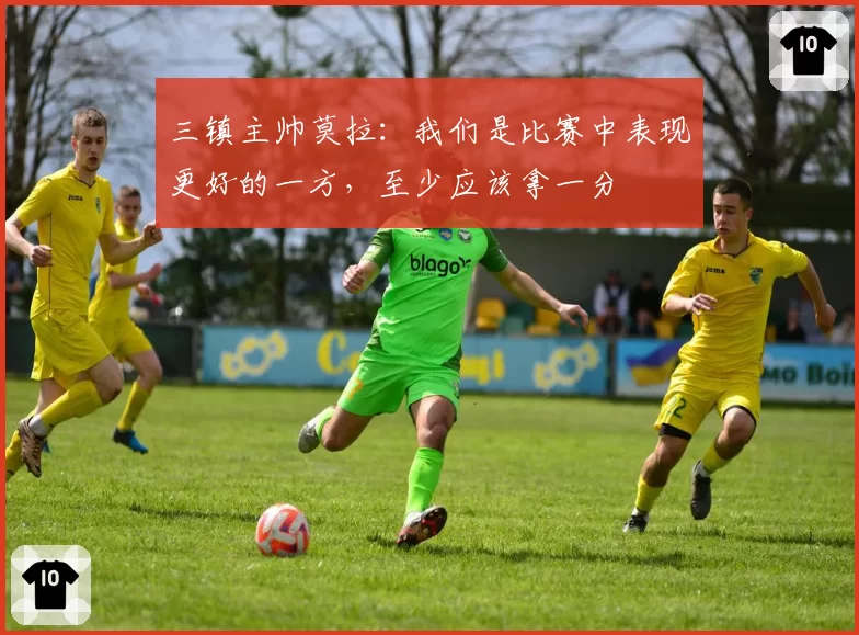 三镇主帅莫拉：我们是比赛中表现更好的一方，至少应该拿一分