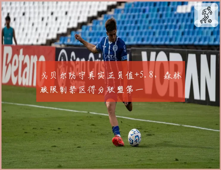 戈贝尔防守真实正负值+5.8，森林狼限制禁区得分联盟第一