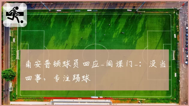 南安普顿球员回应_间谍门_：没当回事，专注踢球