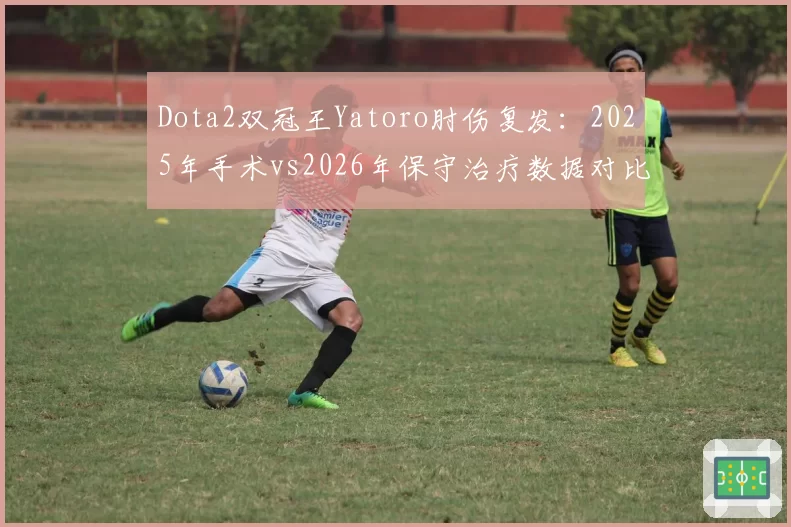 Dota2双冠王Yatoro肘伤复发：2025年手术vs2026年保守治疗数据对比