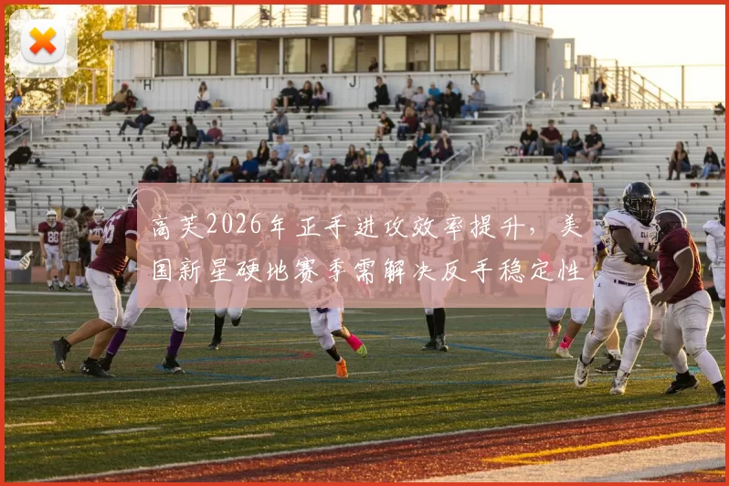 高芙2026年正手进攻效率提升，美国新星硬地赛季需解决反手稳定性问题？