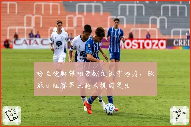 哈兰德脚踝韧带撕裂保守治疗,欧冠小组赛第三轮或提前复出