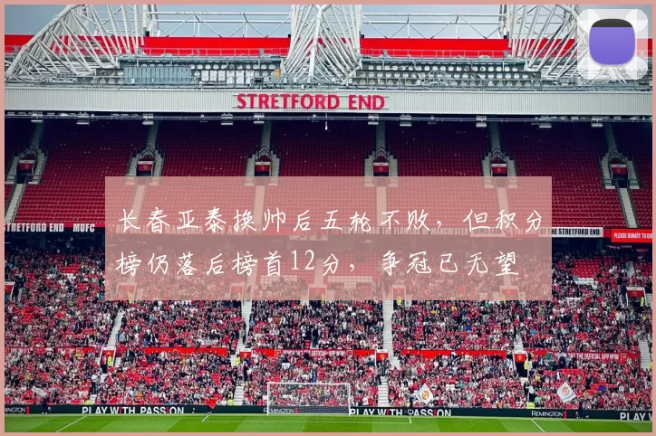 长春亚泰换帅后五轮不败,但积分榜仍落后榜首12分,争冠已无望