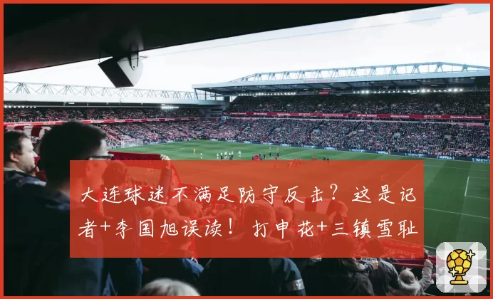 大连球迷不满足防守反击?这是记者+李国旭误读!打申花+三镇雪耻