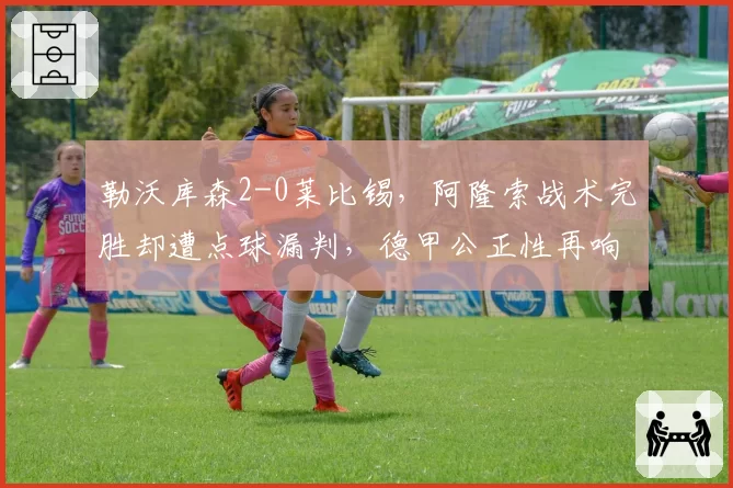 勒沃库森2-0莱比锡,阿隆索战术完胜却遭点球漏判,德甲公正性再响警钟