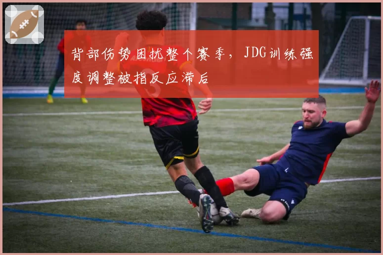 背部伤势困扰整个赛季，JDG训练强度调整被指反应滞后