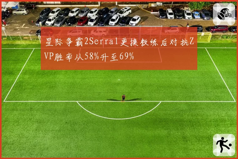 星际争霸2Serral更换教练后对抗ZVP胜率从58%升至69%