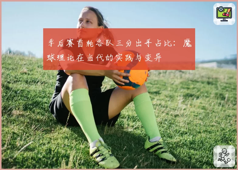 季后赛首轮各队三分出手占比：魔球理论在当代的实践与变异