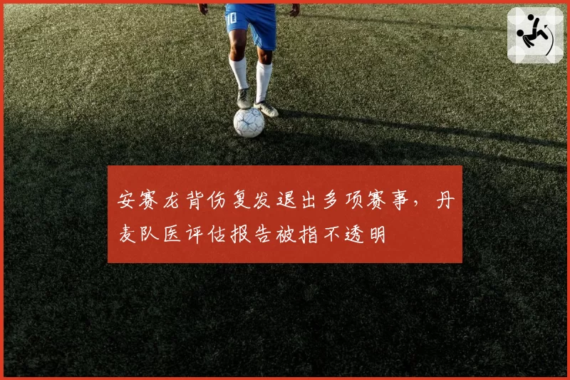 安赛龙背伤复发退出多项赛事，丹麦队医评估报告被指不透明