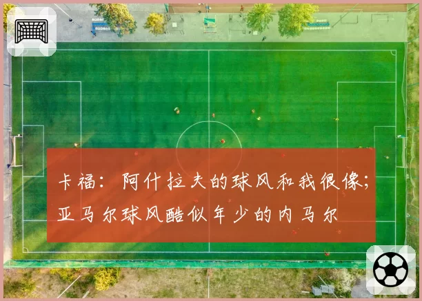 卡福：阿什拉夫的球风和我很像；亚马尔球风酷似年少的内马尔