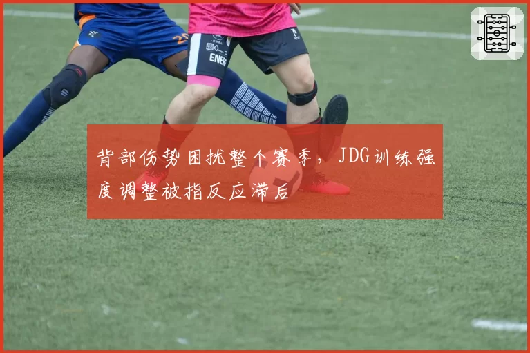 背部伤势困扰整个赛季，JDG训练强度调整被指反应滞后