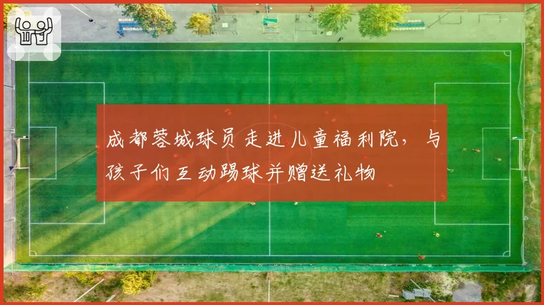 成都蓉城球员走进儿童福利院,与孩子们互动踢球并赠送礼物