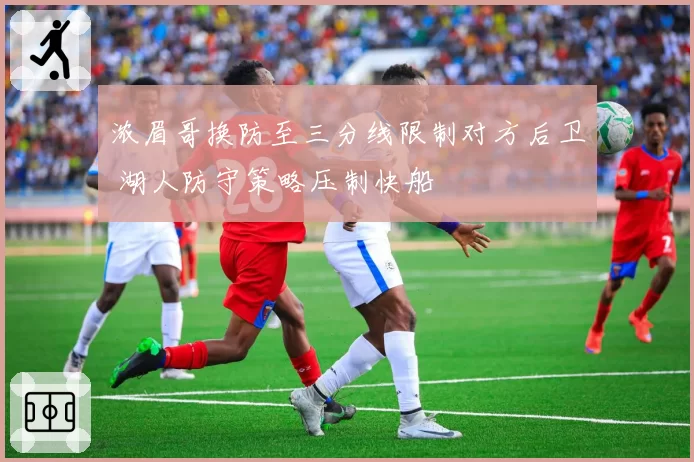 浓眉哥换防至三分线限制对方后卫 湖人防守策略压制快船