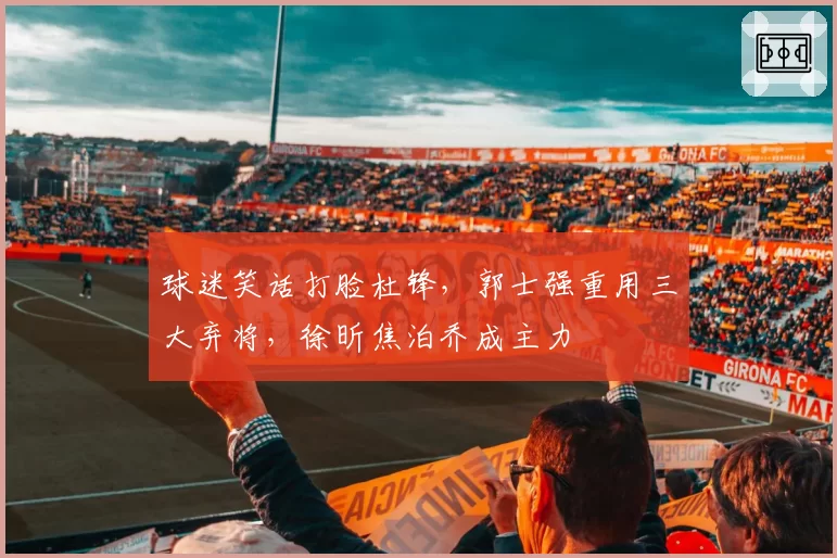 球迷笑话打脸杜锋,郭士强重用三大弃将,徐昕焦泊乔成主力